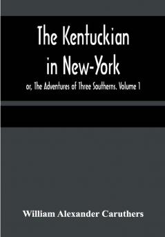 The Kentuckian in New-York; or The Adventures of Three Southerns. Volume 1