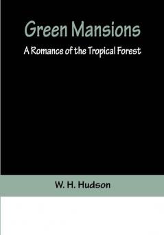 Green Mansions: A Romance of the Tropical Forest