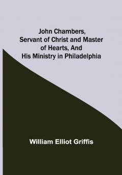 John Chambers Servant of Christ and Master of Hearts and His Ministry in Philadelphia