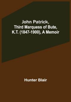 John Patrick Third Marquess of Bute K.T. (1847-1900) a Memoir