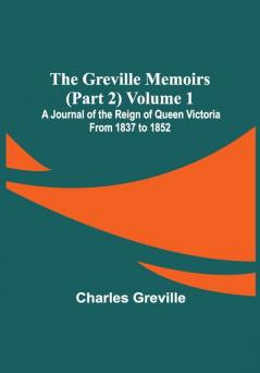 The Greville Memoirs (Part 2) Volume 1; A Journal of the Reign of Queen Victoria from 1837 to 1852