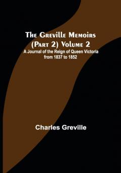 The Greville Memoirs (Part 2) Volume 2; A Journal of the Reign of Queen Victoria from 1837 to 1852