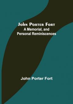 John Porter Fort: A Memorial and Personal Reminiscences