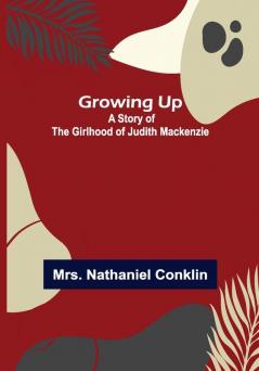 Growing Up: A Story of the Girlhood of Judith Mackenzie