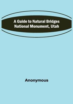 A Guide to Natural Bridges National Monument Utah