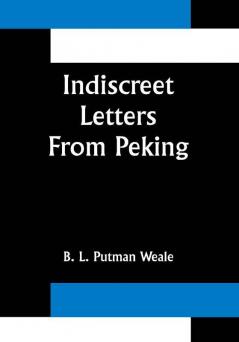 Indiscreet Letters From Peking; Being the Notes of an Eye-Witness Which Set Forth in Some Detail from Day to Day the Real Story of the Siege and Sack of a Distressed Capital in 1900--The Year of Great Tribulation