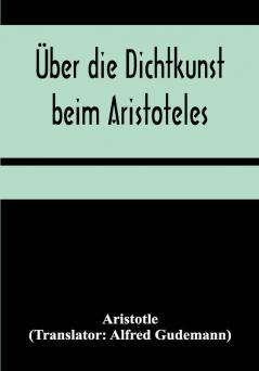 Über die Dichtkunst beim Aristoteles; Neu übersetzt und mit Einleitung und einem erklärenden Namen- und Sachverzeichnis versehen von Alfred Gudemann 1921