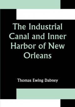 The Industrial Canal and Inner Harbor of New Orleans; History Description and Economic Aspects of Giant Facility Created to Encourage Industrial Expansion and Develop Commerce