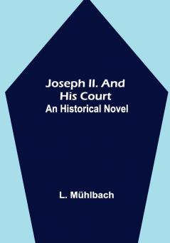 Joseph II. and His Court: An Historical Novel