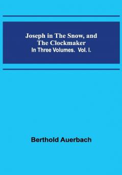 Joseph in the Snow and The Clockmaker. In Three Volumes. Vol. I.