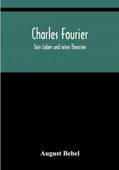 Charles Fourier: Sein Leben und seine Theorien