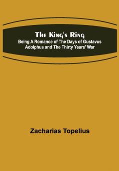 The King's Ring; Being a Romance of the Days of Gustavus Adolphus and the Thirty Years' War