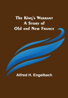 The King's Warrant: A Story of Old and New France