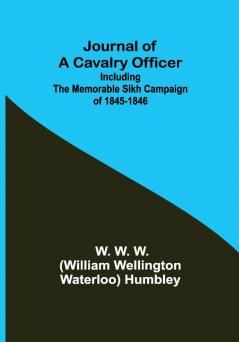 Journal of a Cavalry Officer; Including the Memorable Sikh Campaign of 1845-1846