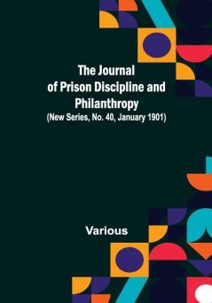 The Journal of Prison Discipline and Philanthropy (New Series No. 40 January 1901)