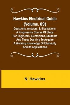 Hawkins Electrical Guide (Volume. 09) Questions Answers & Illustrations A progressive course of study for engineers electricians students and those desiring to acquire a working knowledge of electricity and its applications