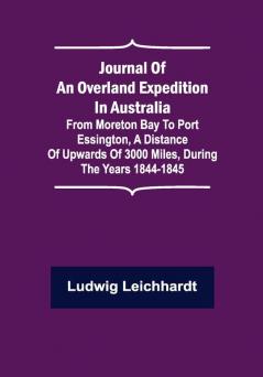 Journal of an Overland Expedition in Australia ; From Moreton Bay to Port Essington a distance of upwards of 3000 miles during the years 1844-1845