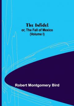 The Infidel; or the Fall of Mexico. (Volume I)