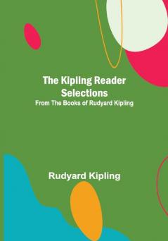 The Kipling Reader Selections; from the Books of Rudyard Kipling