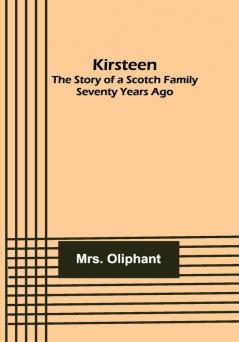 Kirsteen: The Story of a Scotch Family Seventy Years Ago