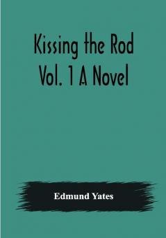 Kissing the Rod. Vol. 1 A Novel.