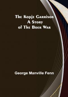 The Kopje Garrison: A Story of the Boer War