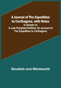 A Journal of the Expedition to Carthagena with Notes ; In Answer to a Late Pamphlet Entitled An account of the Expedition to Carthagena