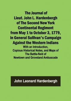 The Journal of Lieut. John L. Hardenbergh of the Second New York Continental Regiment from May 1 to October 3 1779 in General Sullivan's Campaign Against the Western Indians ; With an Introduction Copious Historical Notes and Maps of the Battle-field of Newtown and Groveland Ambuscade