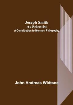 Joseph Smith as Scientist: A Contribution to Mormon Philosophy