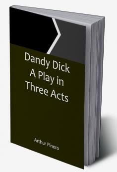 Dandy Dick A Play in Three Acts