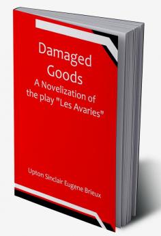 Damaged Goods A novelization of the play "Les Avaries"