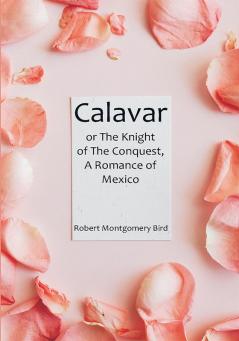 Calavar: or The Knight of The Conquest A Romance of Mexico