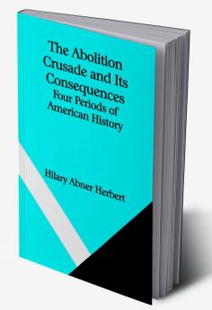 The Abolition Crusade and Its Consequences; Four Periods of American History