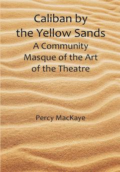 Caliban by the Yellow Sands: A Community Masque of the Art of the Theatre