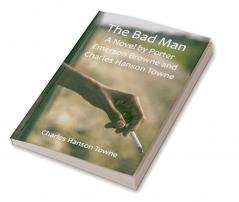 The Bad Man: A Novel by Porter Emerson Browne and Charles Hanson Towne