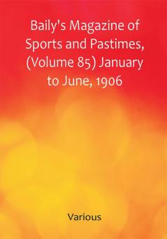 Baily's Magazine of Sports and Pastimes (Volume 85) January to June 1906