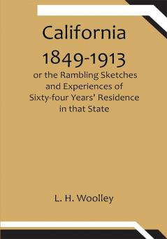 California 1849-1913: or the Rambling Sketches and Experiences of Sixty-four Years' Residence in that State.