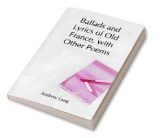 Ballads and Lyrics of Old France with Other Poems