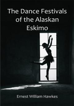 The Dance Festivals of the Alaskan Eskimo