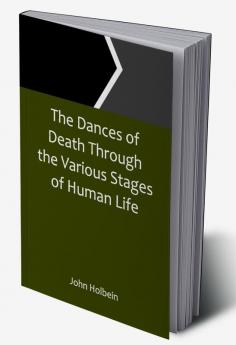 The Dances of Death Through the Various Stages of Human Life wherein the Capriciousness of that Tyrant is Exhibited