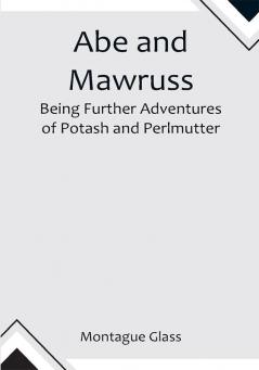 Abe and Mawruss: Being Further Adventures of Potash and Perlmutter