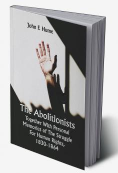 The Abolitionists; Together With Personal Memories Of The Struggle For Human Rights 1830-1864