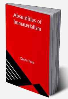 Absurdities of Immaterialism; Or A Reply to T. W. P. Taylder's Pamphlet Entitled "The Materialism of the Mormons or Latter-Day Saints Examined and Exposed."