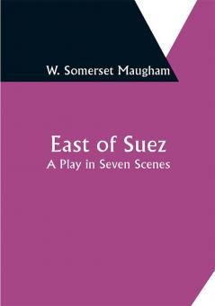 East of Suez: A Play in Seven Scenes