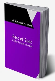 East of Suez: A Play in Seven Scenes