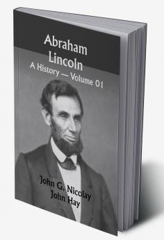 Abraham Lincoln: a History — Volume 01