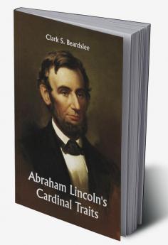 Abraham Lincoln's Cardinal Traits; A Study in Ethics with an Epilogue Addressed to Theologians