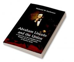 Abraham Lincoln and the Union: A Chronicle of the Embattled North; Volume 29 In The Chronicles Of America Series