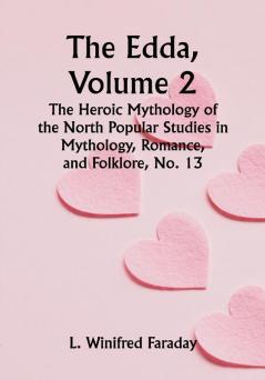 The Edda Volume 2; The Heroic Mythology of the North Popular Studies in Mythology Romance and Folklore No. 13