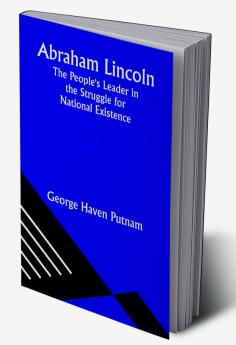 Abraham Lincoln: The People's Leader in the Struggle for National Existence